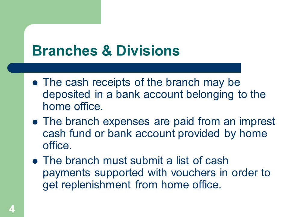 4 Branches & Divisions The cash receipts of the branch may be deposited in a bank account belonging to the home office.