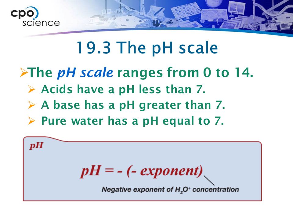 19.3 The pH scale  The pH scale ranges from 0 to 14.