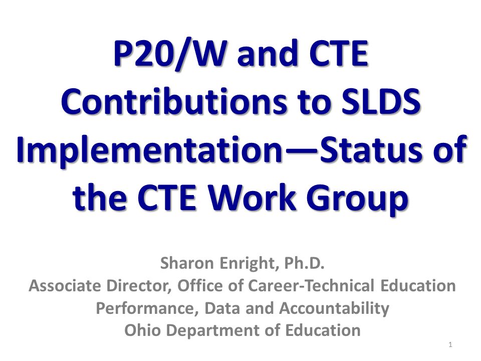P20/W and CTE Contributions to SLDS Implementation—Status of the CTE Work Group Sharon Enright, Ph.D.
