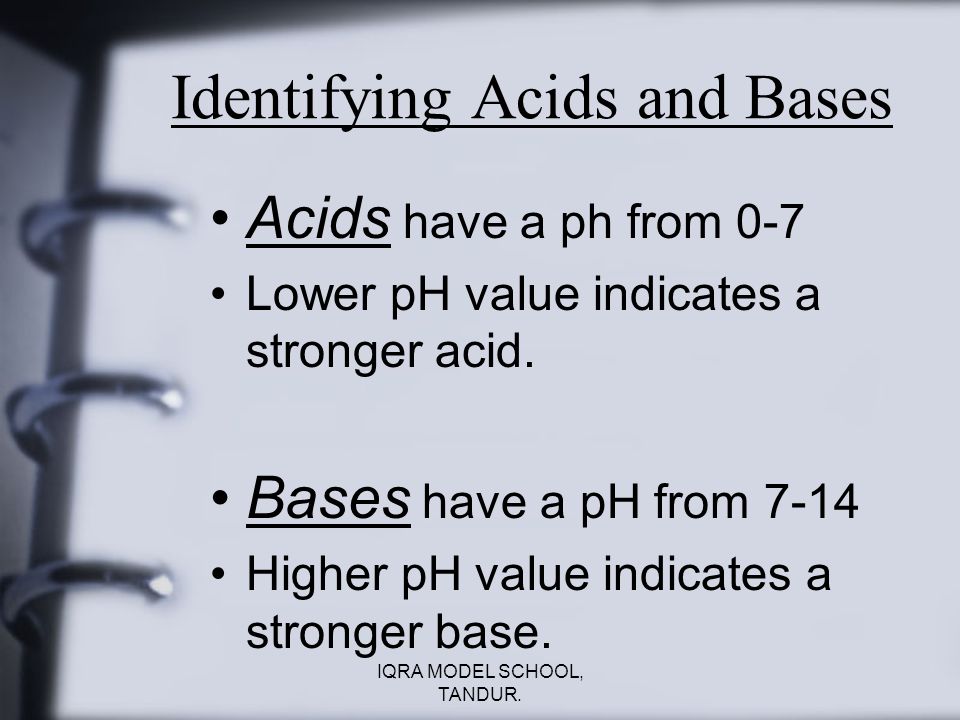 Identifying Acids and Bases Acids have a ph from 0-7 Lower pH value indicates a stronger acid.