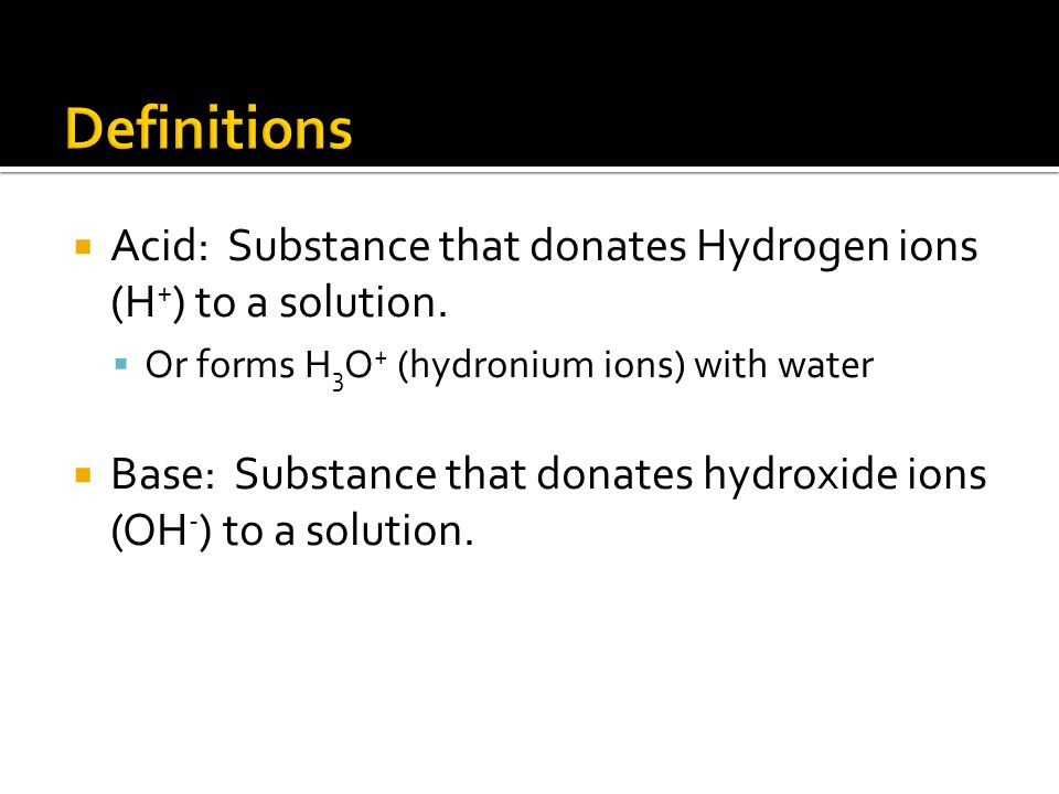  Acid: Substance that donates Hydrogen ions (H + ) to a solution.
