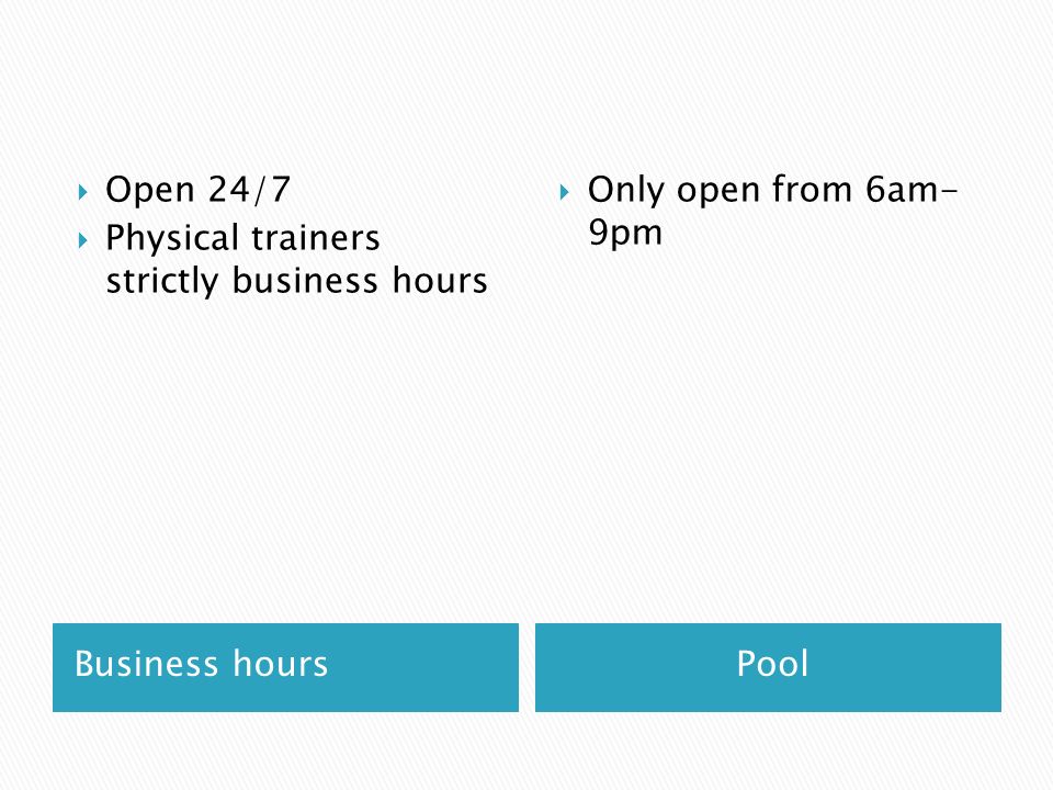 Business hoursPool  Open 24/7  Physical trainers strictly business hours  Only open from 6am- 9pm