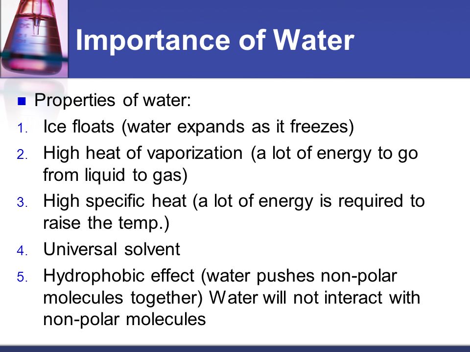 Importance of Water Properties of water: 1. Ice floats (water expands as it freezes) 2.