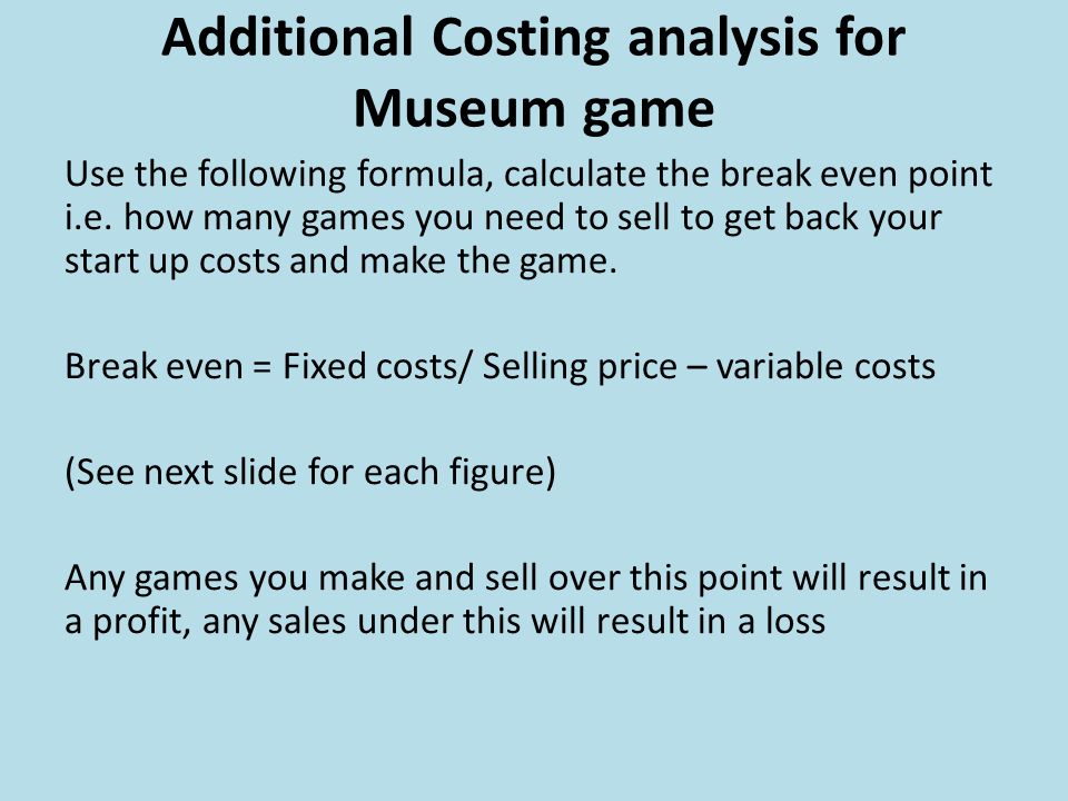 Additional Costing analysis for Museum game Use the following formula, calculate the break even point i.e.