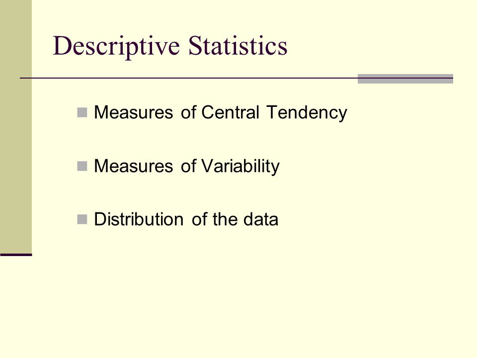 Measures of Central Tendency Measures of Variability Distribution of the data Descriptive Statistics