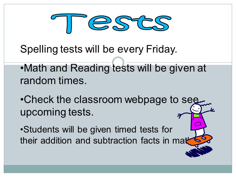 Spelling tests will be every Friday. Math and Reading tests will be given at random times.
