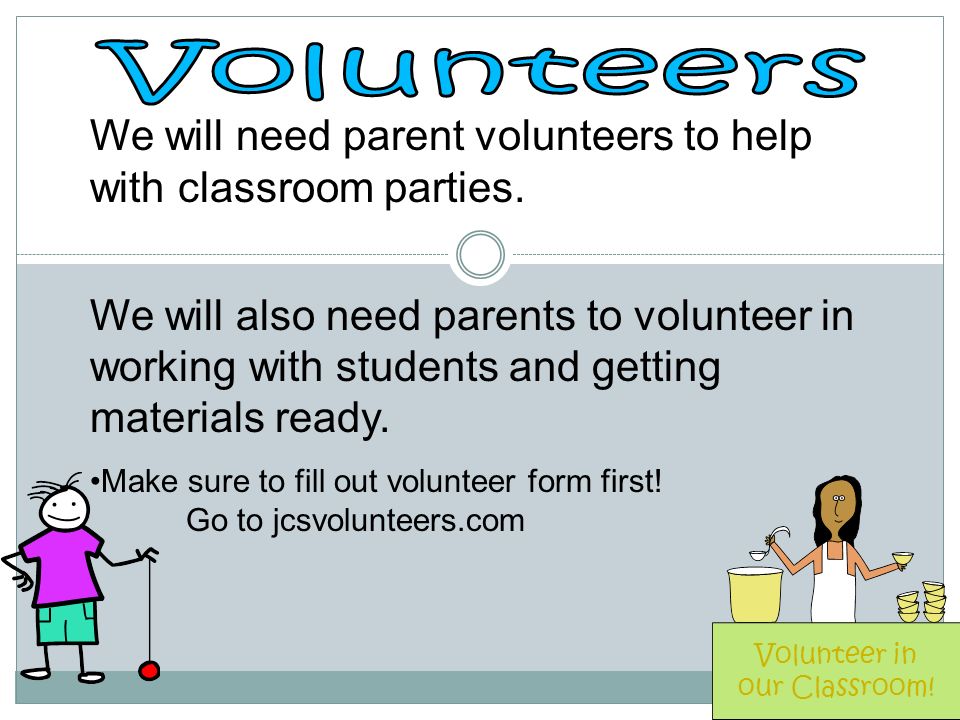 We will need parent volunteers to help with classroom parties.