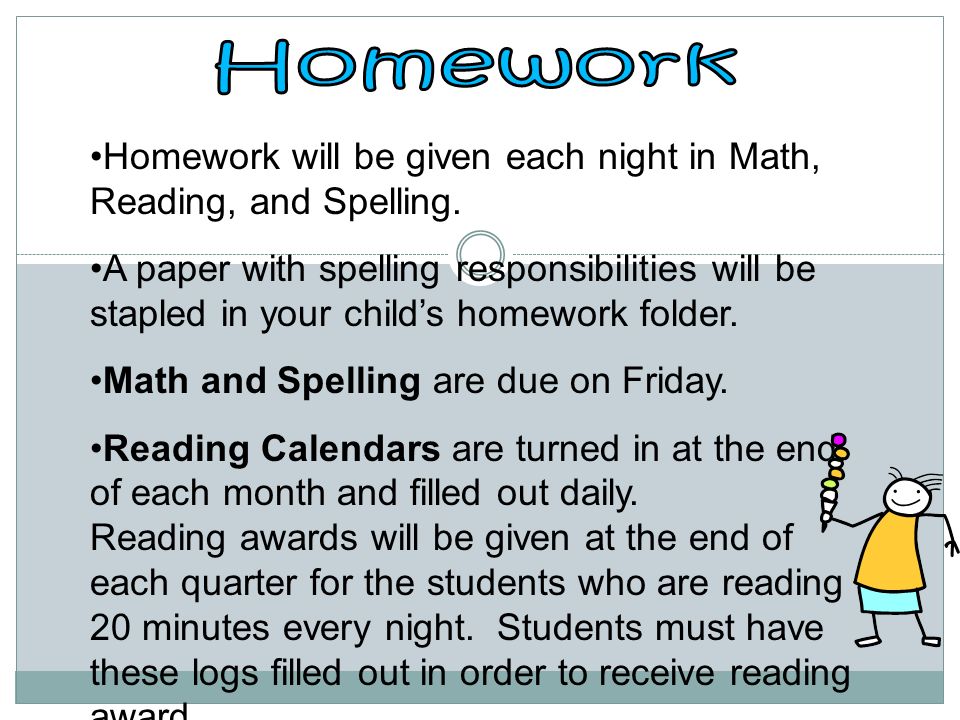 Homework will be given each night in Math, Reading, and Spelling.