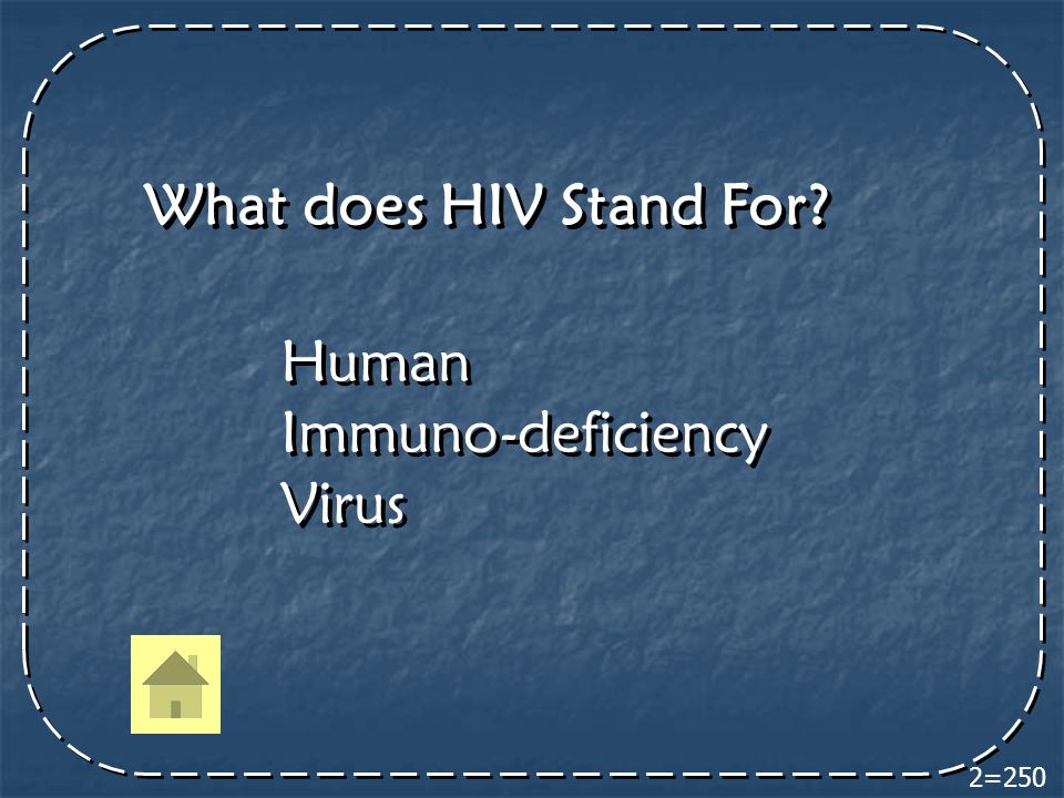 2=250 What does HIV Stand For Human Immuno-deficiency Virus