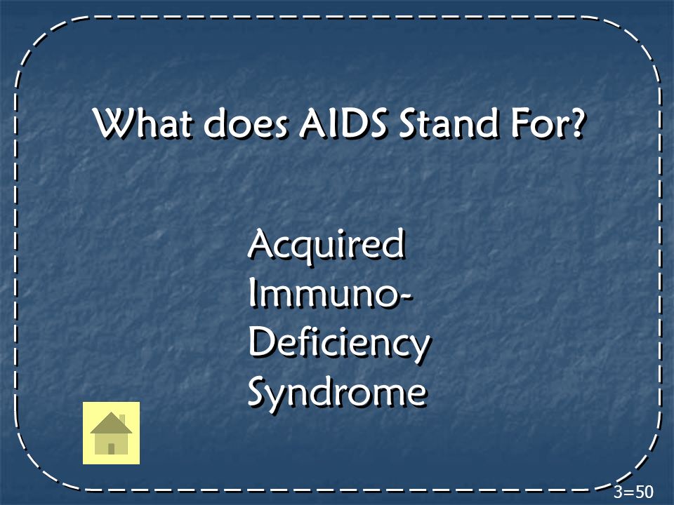 3=50 What does AIDS Stand For Acquired Immuno- Deficiency Syndrome