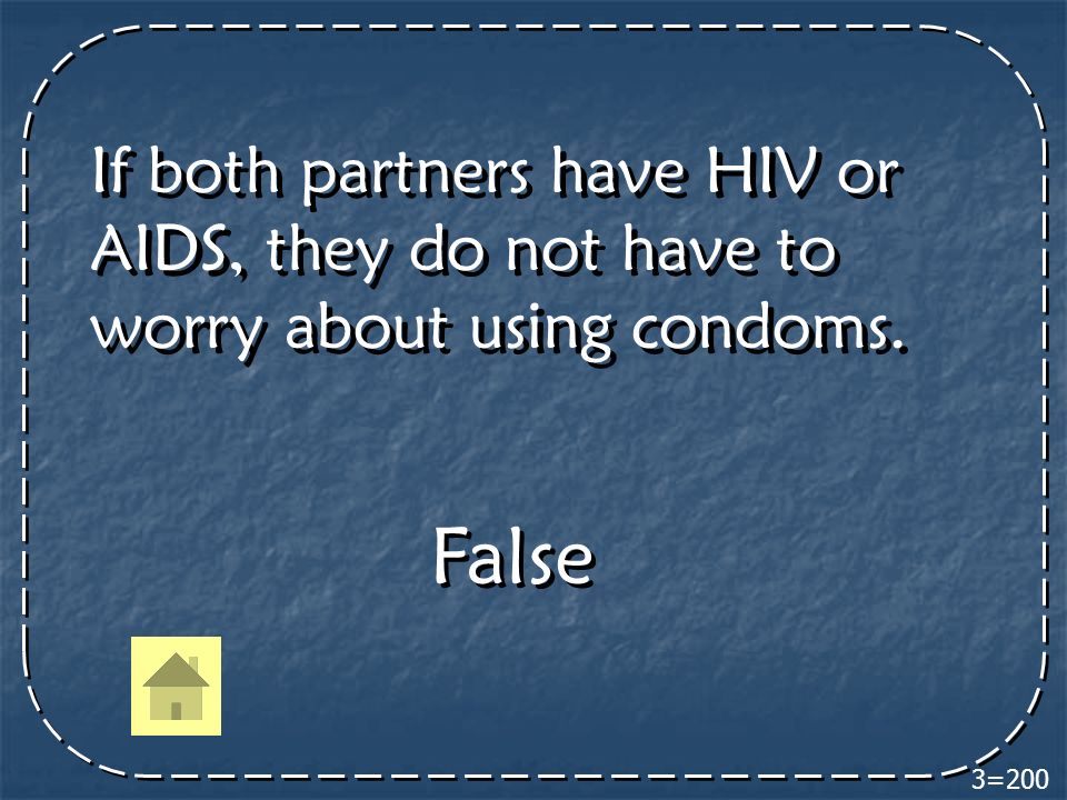 3=200 If both partners have HIV or AIDS, they do not have to worry about using condoms. False