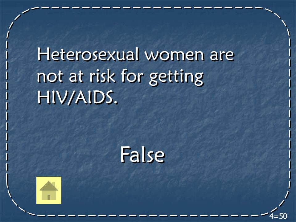 4=50 Heterosexual women are not at risk for getting HIV/AIDS. False