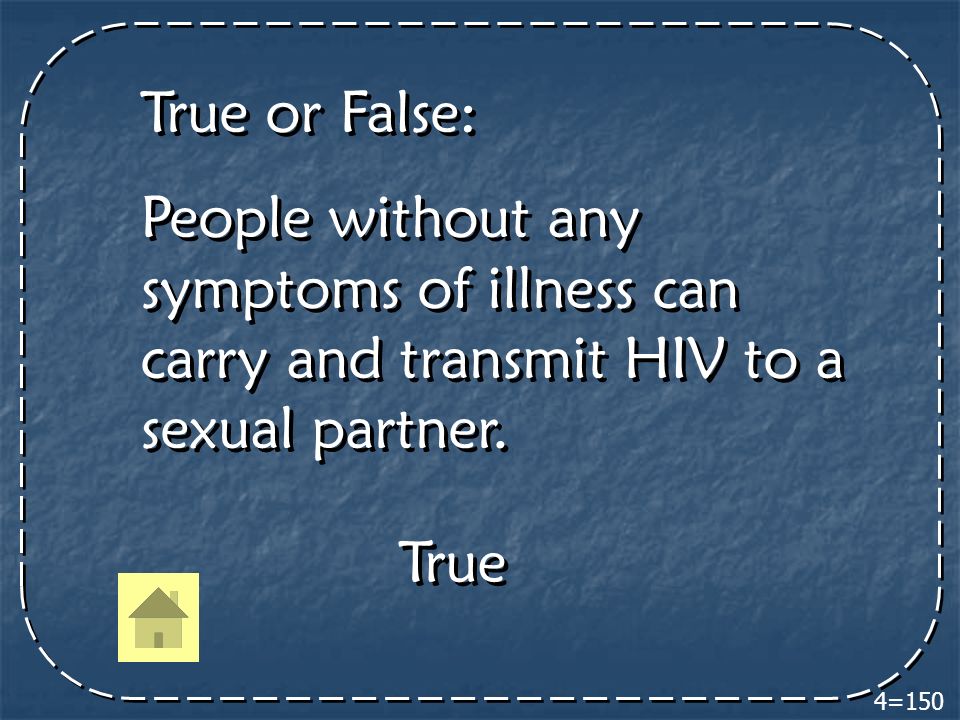 4=150 True or False: People without any symptoms of illness can carry and transmit HIV to a sexual partner.