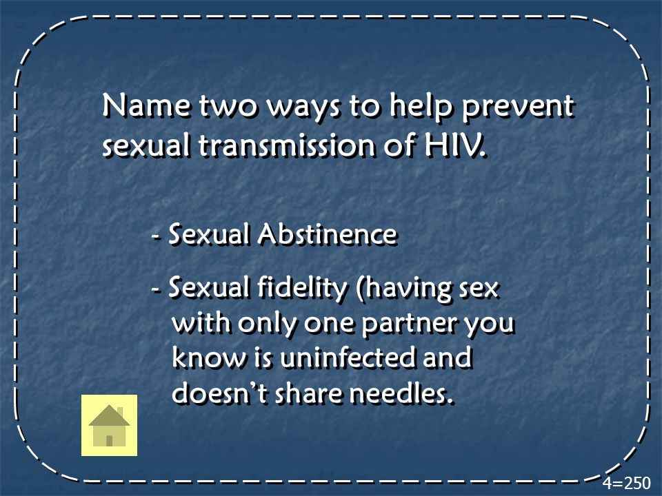 4=250 Name two ways to help prevent sexual transmission of HIV.
