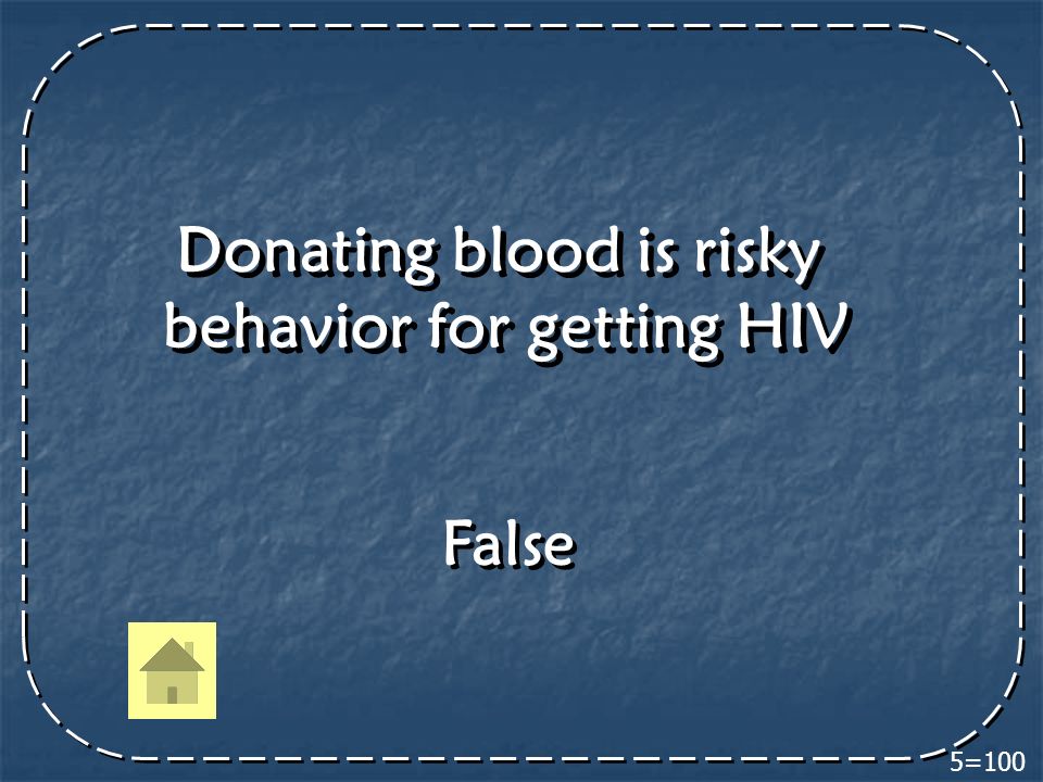 5=100 Donating blood is risky behavior for getting HIV Donating blood is risky behavior for getting HIV False