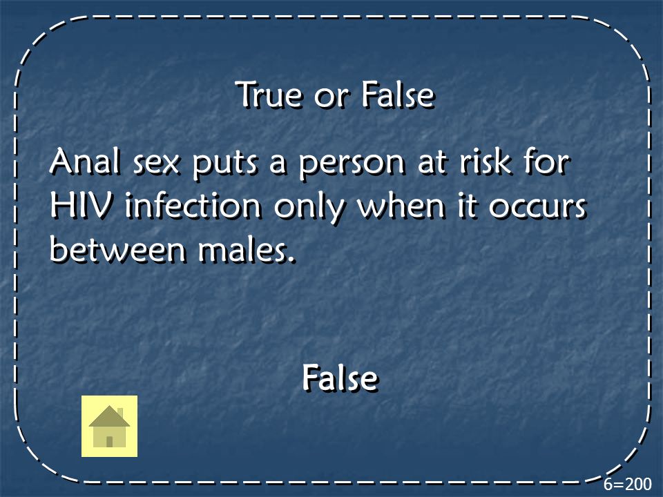 6=200 True or False Anal sex puts a person at risk for HIV infection only when it occurs between males.