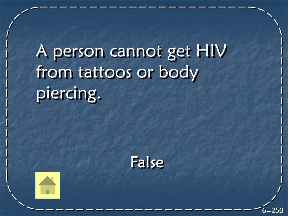 6=250 A person cannot get HIV from tattoos or body piercing. False