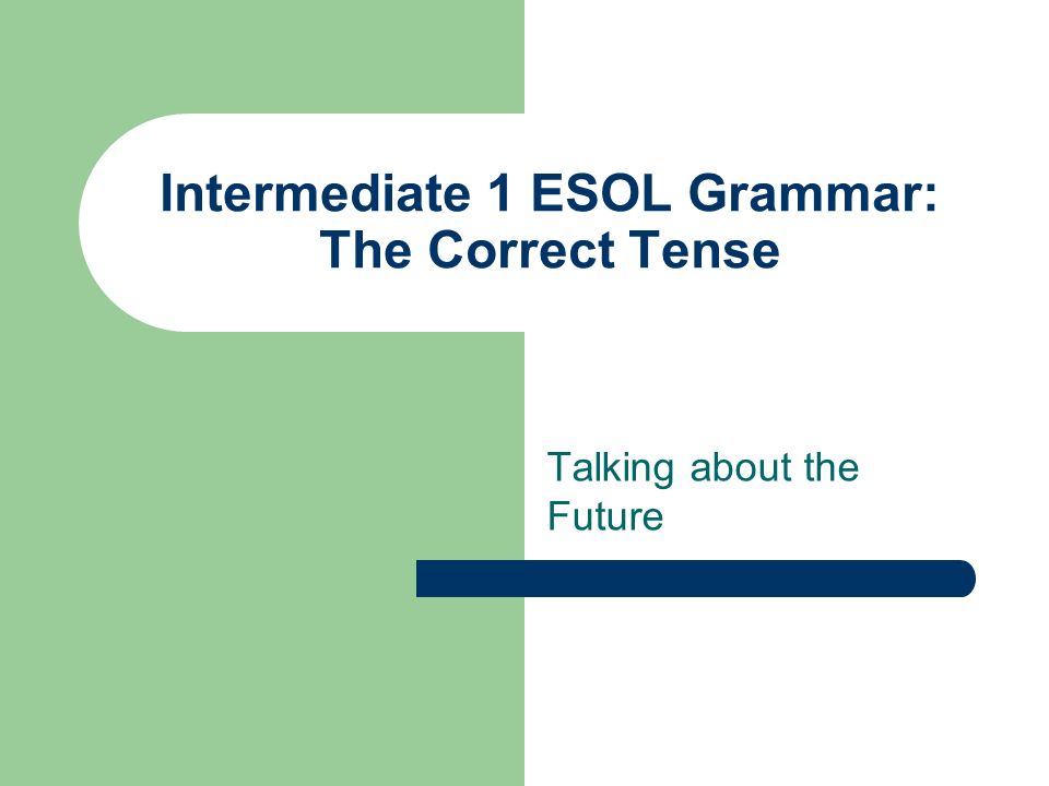Intermediate 1 ESOL Grammar: The Correct Tense Talking about the Future