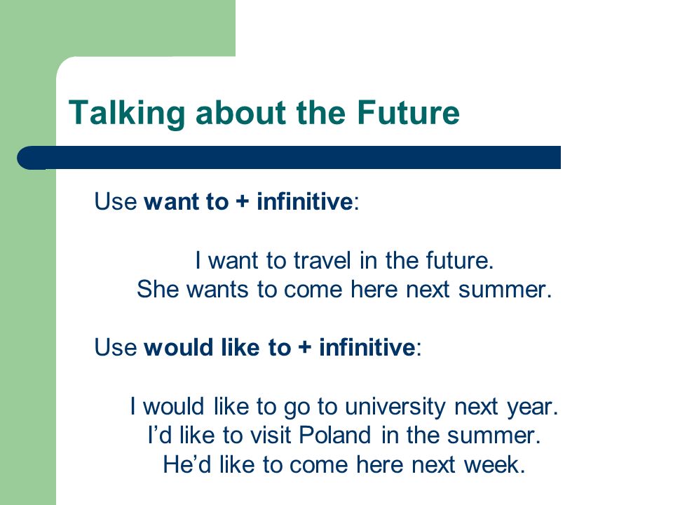 Talking about the Future Use want to + infinitive: I want to travel in the future.