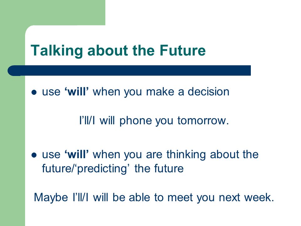 Talking about the Future use ‘will’ when you make a decision I’ll/I will phone you tomorrow.