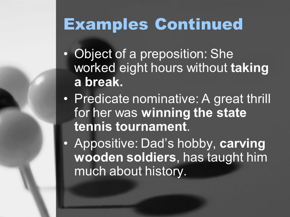 Examples Continued Object of a preposition: She worked eight hours without taking a break.