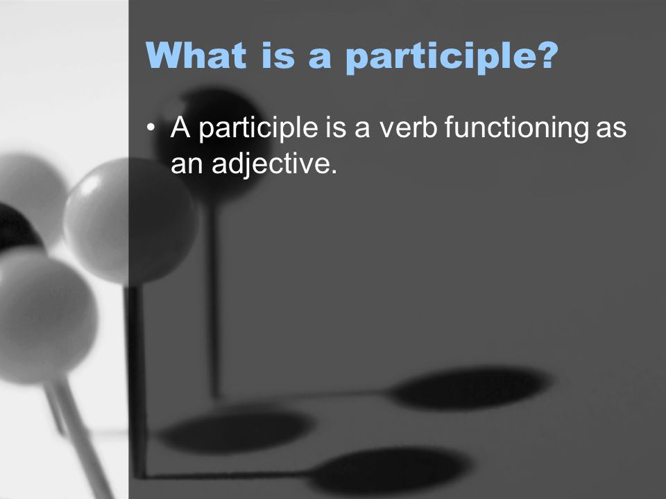 What is a participle A participle is a verb functioning as an adjective.