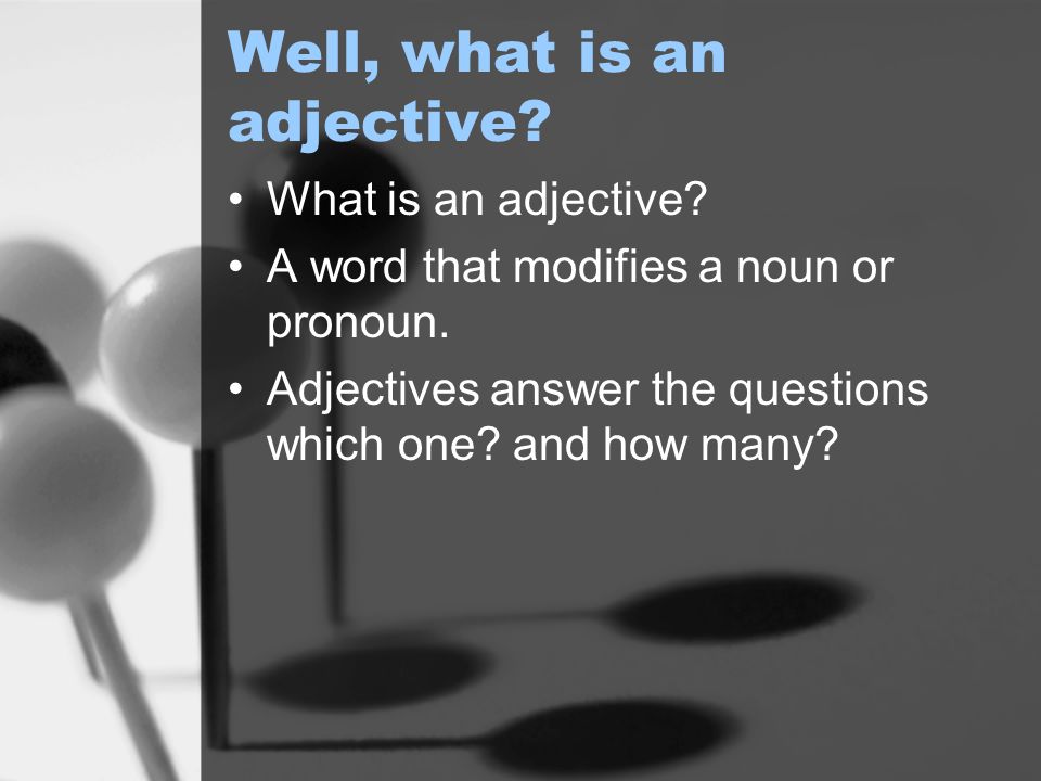 Well, what is an adjective. What is an adjective.
