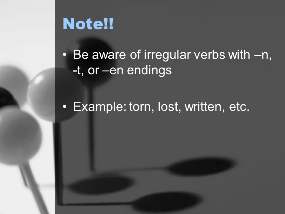 Note!! Be aware of irregular verbs with –n, -t, or –en endings Example: torn, lost, written, etc.