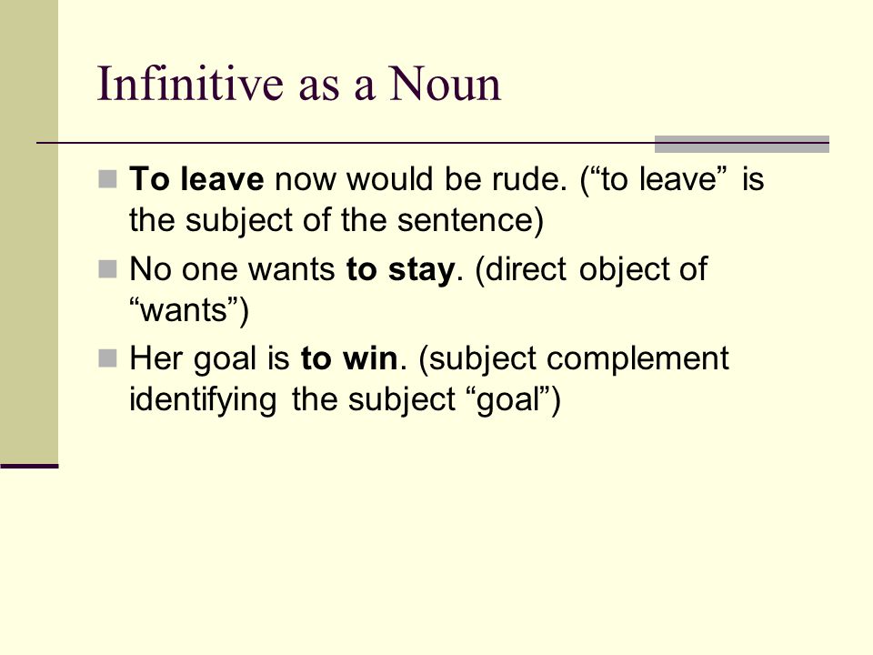Infinitive as a Noun To leave now would be rude.