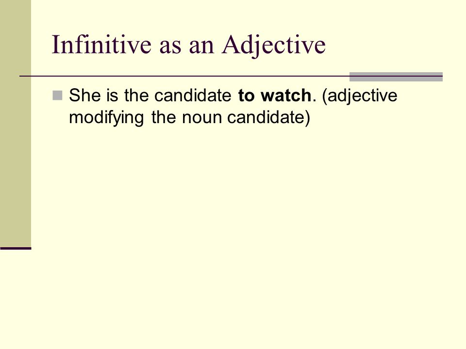 Infinitive as an Adjective She is the candidate to watch. (adjective modifying the noun candidate)