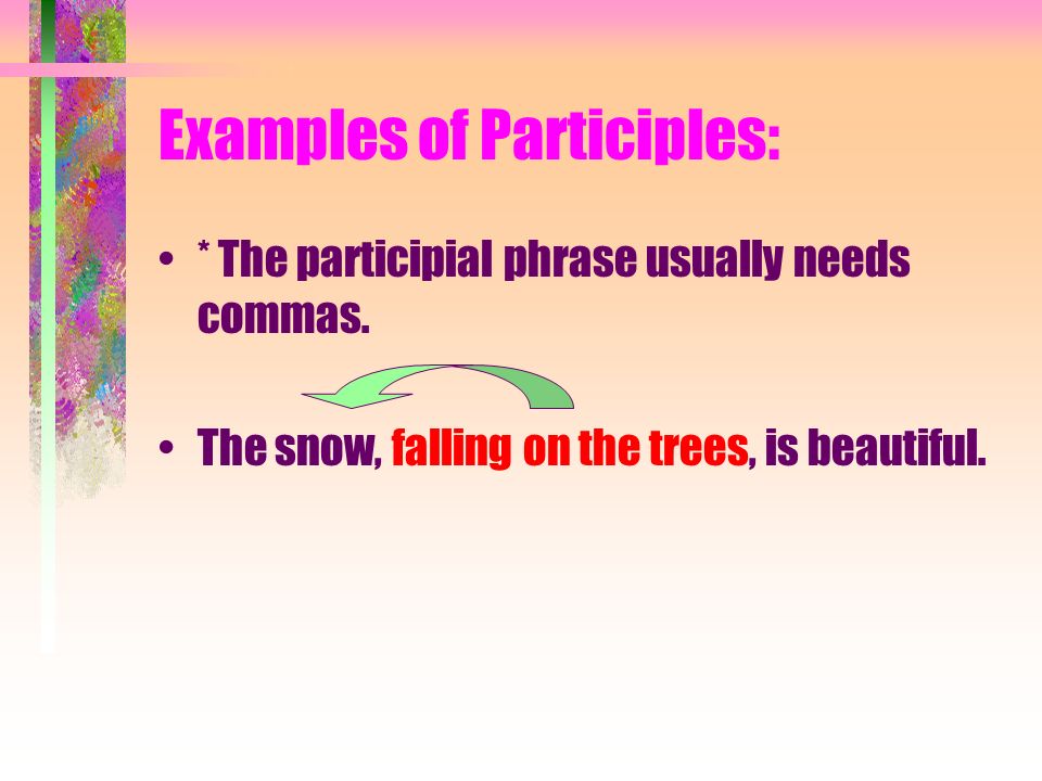 Examples of Participles: * The participial phrase usually needs commas.