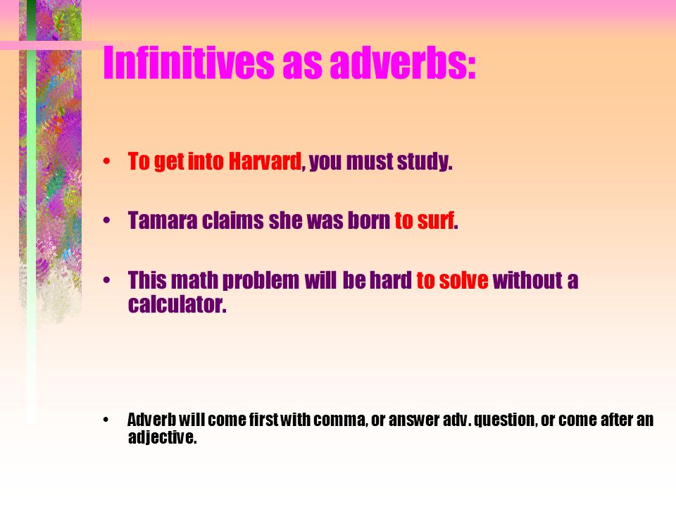 Infinitives as adverbs: To get into Harvard, you must study.