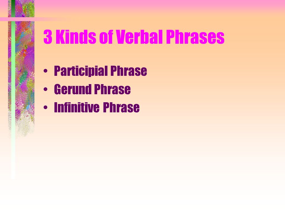 3 Kinds of Verbal Phrases Participial Phrase Gerund Phrase Infinitive Phrase