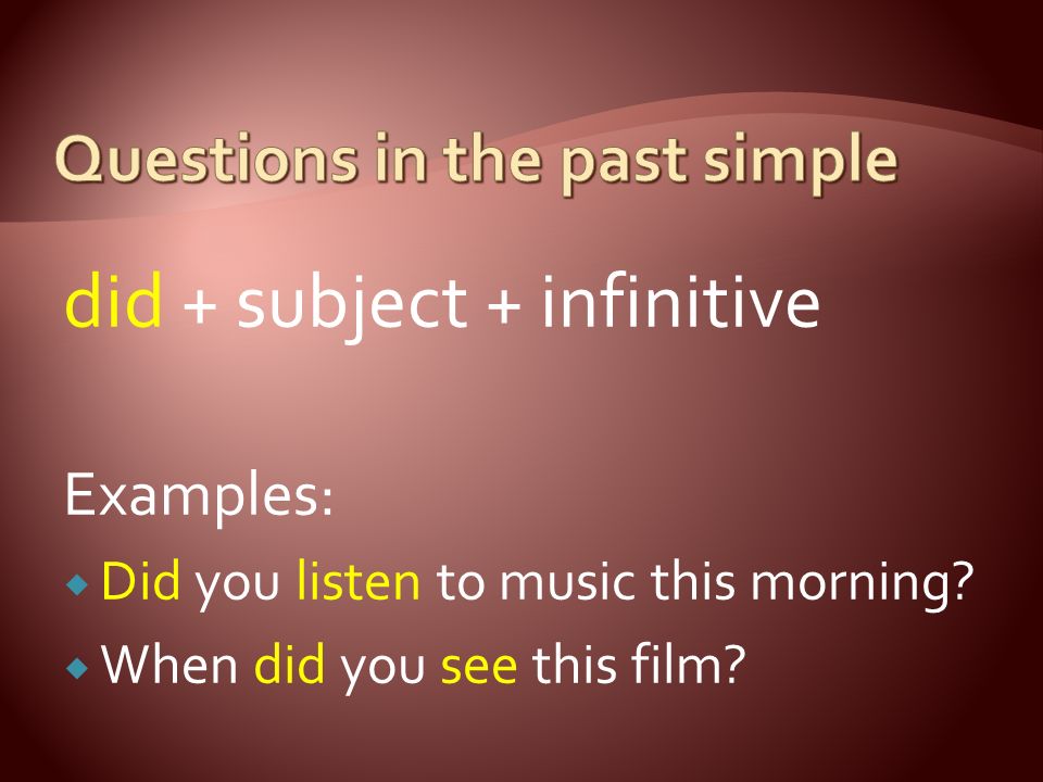 did + subject + infinitive Examples:  Did you listen to music this morning.