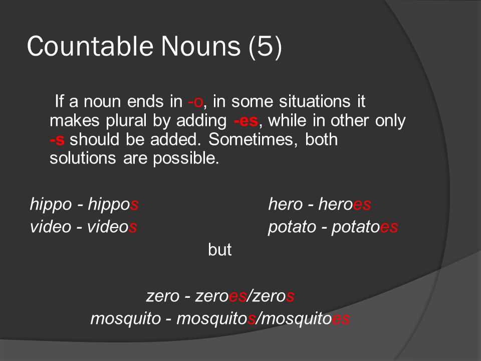 Countable Nouns (5) If a noun ends in -o, in some situations it makes plural by adding -es, while in other only -s should be added.