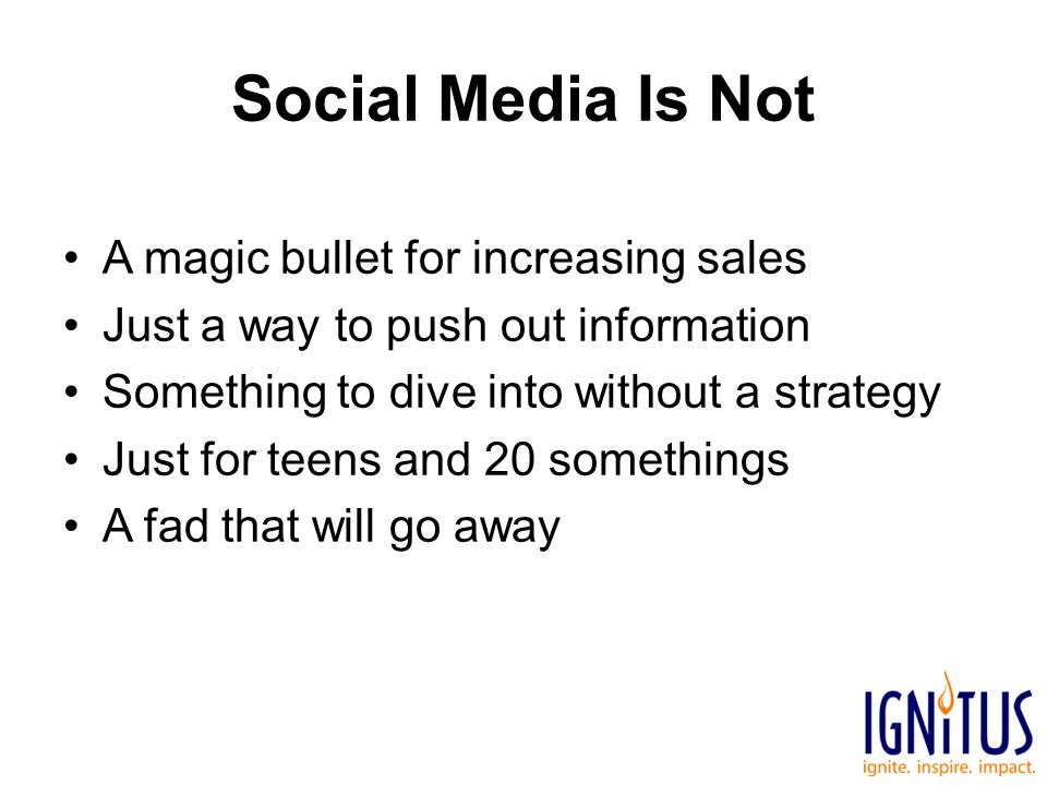 Social Media Is Not A magic bullet for increasing sales Just a way to push out information Something to dive into without a strategy Just for teens and 20 somethings A fad that will go away