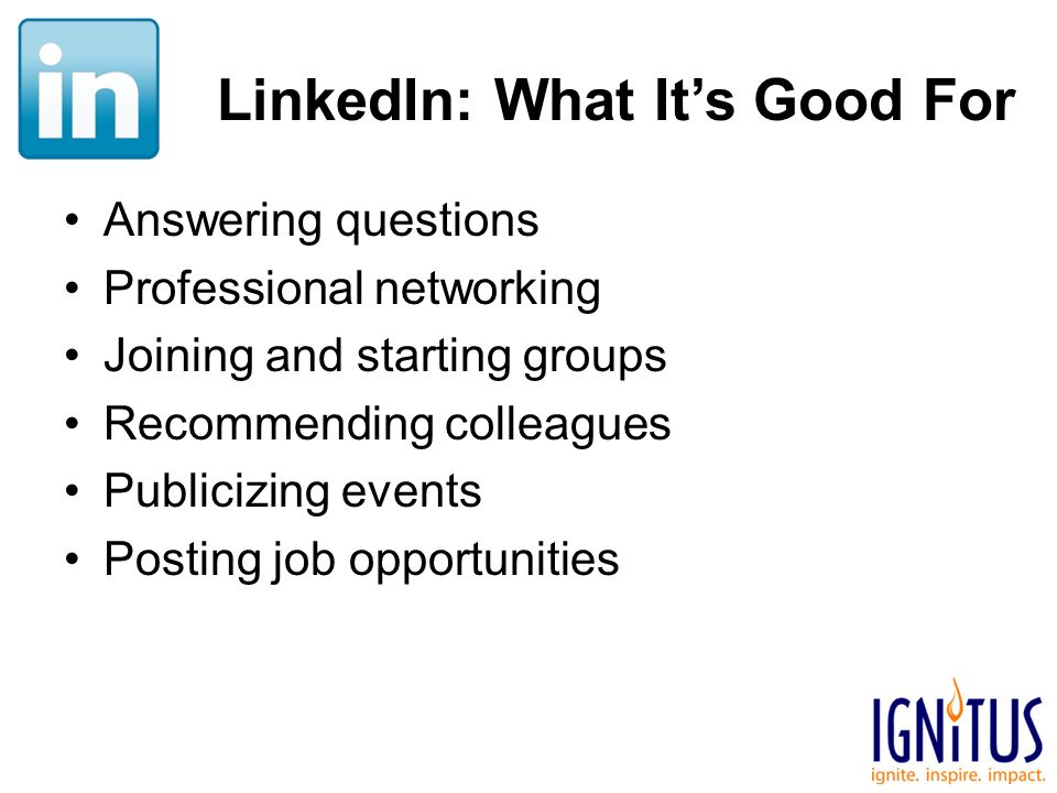 LinkedIn: What It’s Good For Answering questions Professional networking Joining and starting groups Recommending colleagues Publicizing events Posting job opportunities