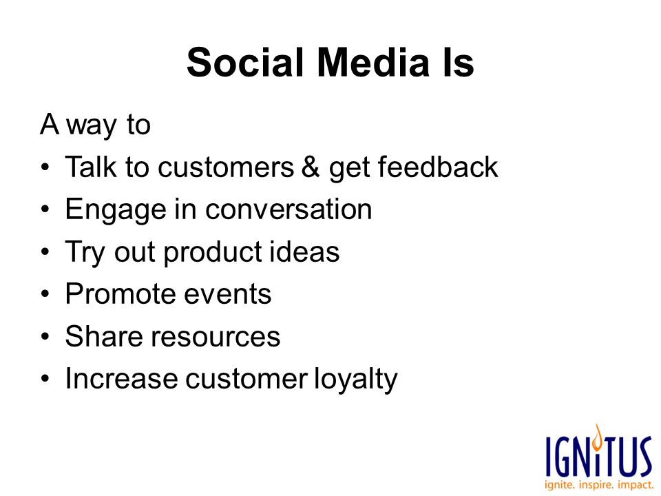Social Media Is A way to Talk to customers & get feedback Engage in conversation Try out product ideas Promote events Share resources Increase customer loyalty