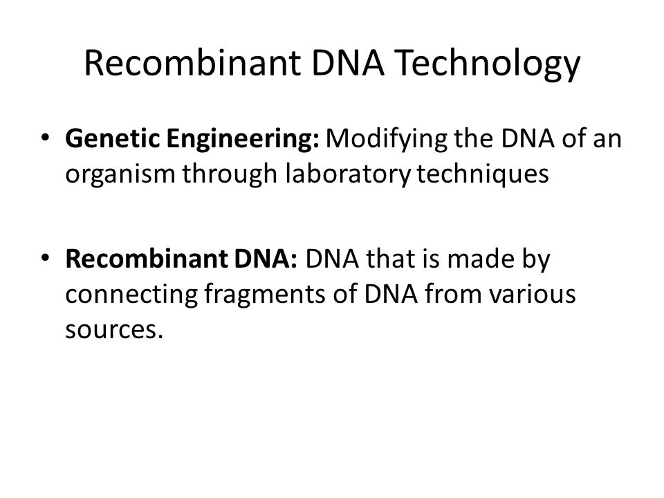 Recombinant DNA Technology Genetic Engineering: Modifying the DNA of an organism through laboratory techniques Recombinant DNA: DNA that is made by connecting fragments of DNA from various sources.