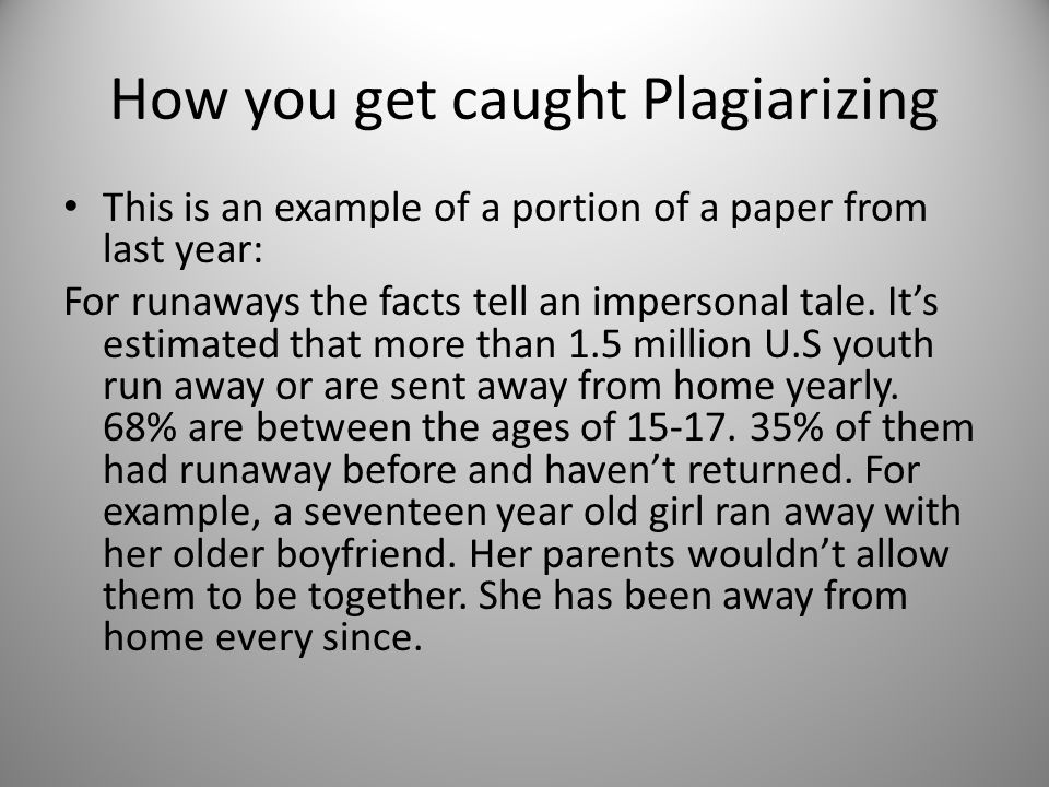 How you get caught Plagiarizing This is an example of a portion of a paper from last year: For runaways the facts tell an impersonal tale.
