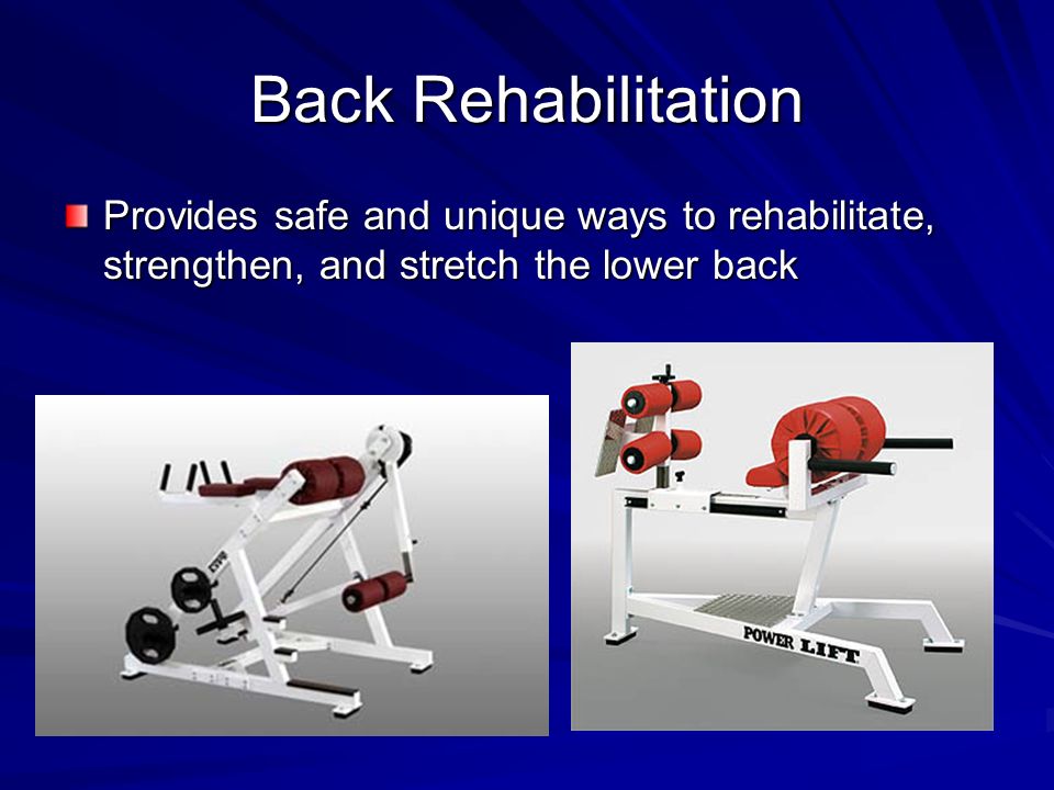 Back Rehabilitation Provides safe and unique ways to rehabilitate, strengthen, and stretch the lower back