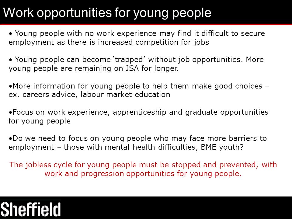Work opportunities for young people Young people with no work experience may find it difficult to secure employment as there is increased competition for jobs Young people can become ‘trapped’ without job opportunities.
