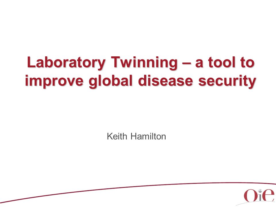 Laboratory Twinning – a tool to improve global disease security Keith Hamilton