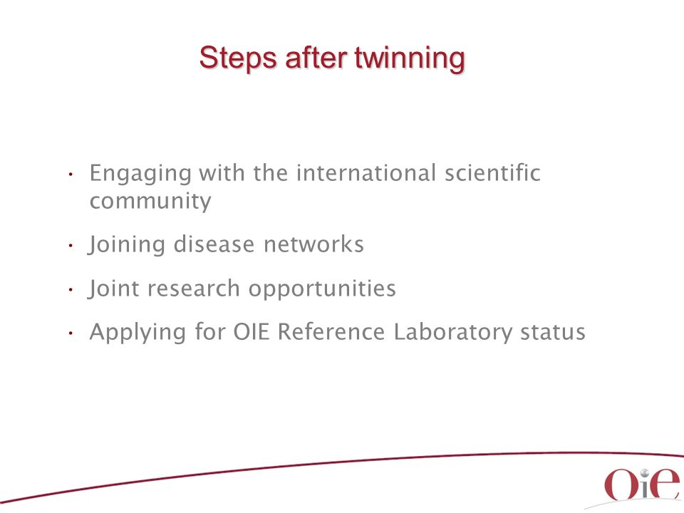 Steps after twinning Engaging with the international scientific community Joining disease networks Joint research opportunities Applying for OIE Reference Laboratory status