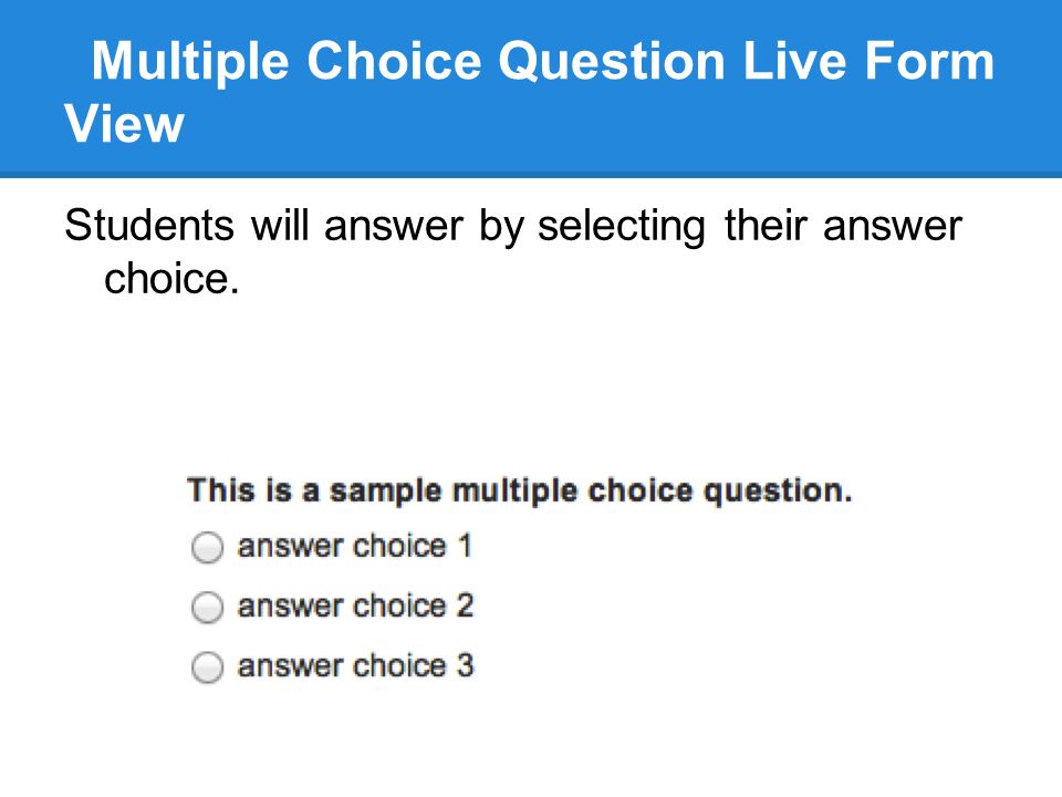 Multiple Choice Question Live Form View Students will answer by selecting their answer choice.