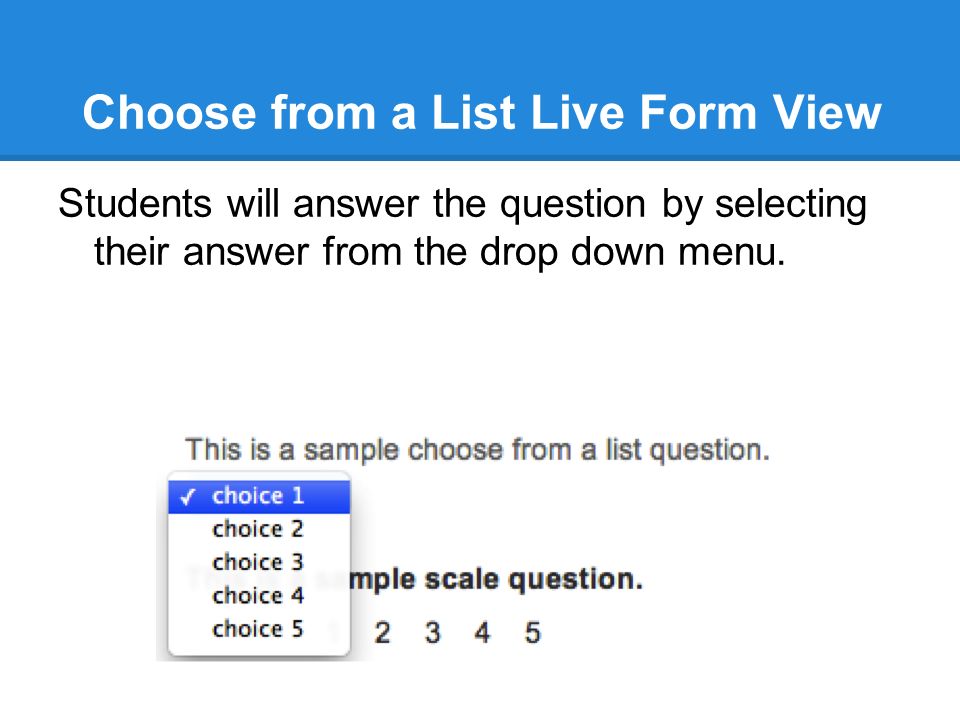 Choose from a List Live Form View Students will answer the question by selecting their answer from the drop down menu.