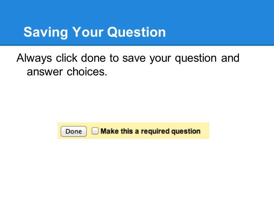 Saving Your Question Always click done to save your question and answer choices.