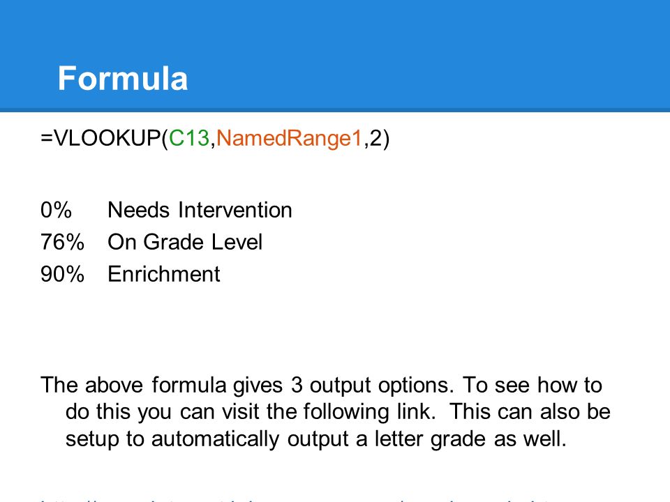 Formula =VLOOKUP(C13,NamedRange1,2) 0%Needs Intervention 76%On Grade Level 90%Enrichment The above formula gives 3 output options.