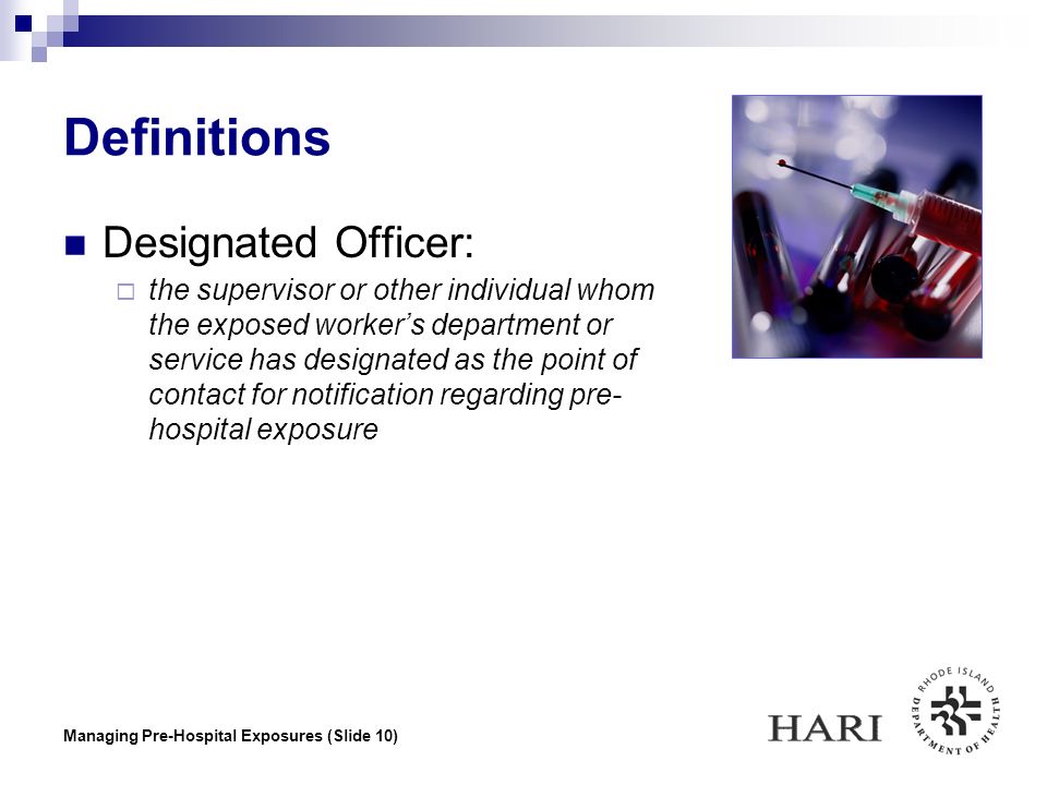 Managing Pre-Hospital Exposures (Slide 10) Definitions Designated Officer:  the supervisor or other individual whom the exposed worker’s department or service has designated as the point of contact for notification regarding pre- hospital exposure