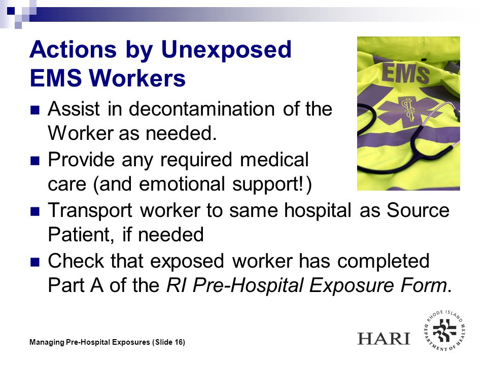 Managing Pre-Hospital Exposures (Slide 16) Actions by Unexposed EMS Workers Assist in decontamination of the Exposed Worker as needed.